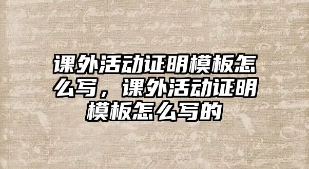 課外活動證明模板怎么寫，課外活動證明模板怎么寫的