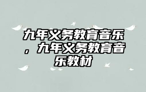 九年義務(wù)教育音樂(lè)，九年義務(wù)教育音樂(lè)教材